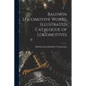 Baldwin Locomotive Works. Illustrated Catalogue of Locomotives