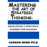 Mastering The Art Of Strategic Thinking: : Developing A Strategic Mindset For Success
