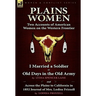 Plains Women: Two Accounts of American Women on the Western Frontier---I Married a Soldier or Old Days in the Old Army & Across the Plains to Californ