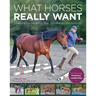 What Horses Really Want: Unlocking the Secrets to Trust, Cooperation, and Reliability