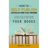 How to Self Publish: A Bestseller's Guide to Self-publishing (Step-by Step Picture Guide on How to Write and Publish Your Books)