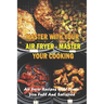 Master With Your Air Fryer - Master Your Cooking: Air Fryer Recipes Will Leave You Full And Satisfied: The Healthy Air Fryer Cookbook