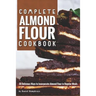 Complete Almond Flour Cookbook: 30 Delicious Ways to Incorporate Almond Flour in Regular Meals