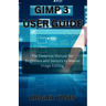 GIMP 3 User Guide: The Essential Manual for Beginners and Seniors to Master Image Editing