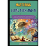 Mastering Legal Tech And AI: Tools, Trends, Innovations, and Transformations That Lawyers, Law Students and Professional Must Know in Modern Law Pr