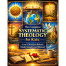 The Complete Systematic Theology for Kids; Core Christian Beliefs Made Simple and Biblical