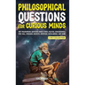 Philosophical Questions for Curious Minds: 1097 Philosophical Questions About Ethics, Politics, Consciousness, Free Will, Personal Identity, Artificia