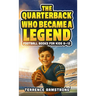The Quarterback Who Became A Legend: Football Books For Kids 8-12 (Sports Chapter Books)