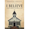 I BELIEVE . . . A Creed For People Who Don't Believe In Creeds