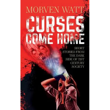 Curses Come Home: Short stories from the dark side of 21st Century society