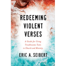 Redeeming Violent Verses: A Guide for Using Troublesome Texts in Church and Ministry