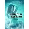 Spiritual Alchemy: The Courage to Change and Restore Your Flow of Energy