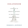 Isolationism: A History of America's Efforts to Shield Itself from the World
