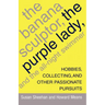 The Banana Sculptor, the Purple Lady, and the All-Night Swimmer: Hobbies, Collecting, and Other Passionate Pursuits