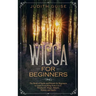 Wicca For Beginners: The Book of Spells and Rituals for Beginners to Learn Everything from A to Z. Witchcraft, Magic, Beliefs, History and Spells