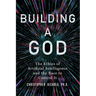 Building a God: The Ethics of Artificial Intelligence and the Race to Control It