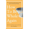 How to Be Whole Again: Defeat Fear of Abandonment, Anxiety, and Self-Doubt. Be an Emotionally Mature Adult Despite Coming from a Dysfunctional Family