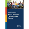A Study Guide for Eavan Boland 's "Against Love Poetry"