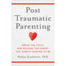 Post-Traumatic Parenting: Break the Cycle and Become the Parent You Always Wanted to Be
