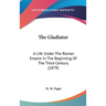 The Gladiator: A Life Under The Roman Empire In The Beginning Of The Third Century (1879)