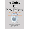 A Guide for New Fathers: Everything a new father needs to know about caring for the newborn