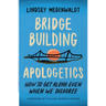 Bridge-Building Apologetics: How to Get Along Even When We Disagree