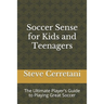 Soccer Sense for Kids and Teenagers: The Ultimate Player's Guide to Playing Great Soccer
