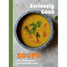 Seriously Good Soups: Over 60 Recipes for Seriously Good Soups