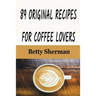 89 Original Recipes for Coffee Lovers