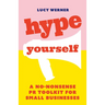 Hype Yourself: A No-Nonsense PR Toolkit for Small Businesses
