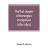The first chapter of Norwegian immigration (1821-1840): its causes and results; With an introduction on the services rendered by the Scandinavians to