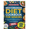 Mediterranean Diet Cookbook for Seniors: Mouth-Watering Low-Sodium, Anti-Inflammatory Recipes for Healthy Living After 60