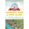 Historic Amusement Parks of Long Island: 118 Miles of Memories