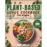 Plant-Based Lupus Cookbook for Women: 100+ Anti-Inflammatory Recipes to Support Lupus Management and Promote Overall Wellness