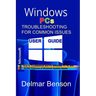 WINDOWS PCs TROUBLESHOOTING FOR COMMON ISSUES USER GUIDE: How to Troubleshoot and Fix Windows 11, 10, and Earlier Versions of Windows System Issues