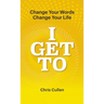 I Get To: Change Your Words Change Your Life