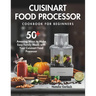 Cuisinart Food Processor Cookbook For Beginners: 50+ Amazing Ways to Make Easy Family Meals with Your Cuisinart Food Processor