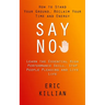 Say No: How to Stand Your Ground, Reclaim Your Time and Energy (Learn the Essential High Performance Skill, Stop People Pleasing and Live Life)