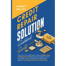 Credit Repair Solution Guidebook Secrets: How to Fix Your Credit History, Boost and Raise Your Credit Score to 720 Plus Fast and Legally from Poor to