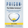 Prison: The Hidden Sentence(TM) WHAT TO DO WHEN YOUR LOVED ONE IS ARRESTED AND INCARCERATED