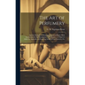 The Art of Perfumery: and the Methods of Obtaining Odours of Plants. With Instructions for the Manufacture of Perfumes ... to Which is Added