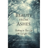 Beauty From Ashes: Walking in New Life with God After Loss