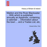 Maldon and the River Blackwater ... with Which Is Published Annually an Appendix, Containing a Calendar ... Information about the Town ... and a Trade