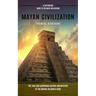 Mayan Civilization: A Captivating Guide to the Maya Civilization (The True and Surprising History and Mystery of the Mayan, Religion & God