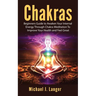 Chakras: Beginners Guide to Awaken Your Internal Energy Through Chakra Meditation To Improve Your Health and Feel Great