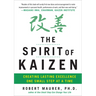 The Spirit of Kaizen: Creating Lasting Excellence One Small Step at a Time