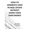 How to Generate Cash in Real Estate Without Using Your Own Money