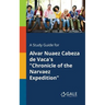 A Study Guide for Alvar Nuaez Cabeza De Vaca's "Chronicle of the Narvaez Expedition"