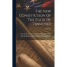 The New Constitution Of The State Of Tennessee: As Revised By The Convention Of Delegates, Assembled At Nashville, January 10, 1870. Submitted To The