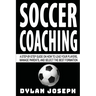 Soccer Coaching: A Step-by-Step Guide on How to Lead Your Players, Manage Parents, and Select the Best Formation
